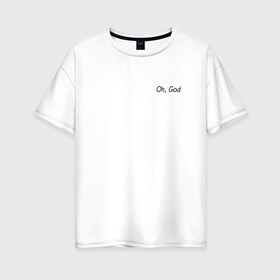 Женская футболка хлопок Oversize с принтом Oh, God в Белгороде, 100% хлопок | свободный крой, круглый ворот, спущенный рукав, длина до линии бедер
 | oh god | надпись на английском | о боже | прикольная надпись