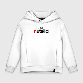 Детское худи Oversize хлопок с принтом Твоя Nutella в Белгороде, френч-терри — 70% хлопок, 30% полиэстер. Мягкий теплый начес внутри —100% хлопок | боковые карманы, эластичные манжеты и нижняя кромка, капюшон на магнитной кнопке | Тематика изображения на принте: food | nutella | еда | нутелла | нутэлла | сладость | твоя | текст