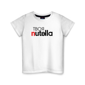 Детская футболка хлопок с принтом Твоя Nutella в Белгороде, 100% хлопок | круглый вырез горловины, полуприлегающий силуэт, длина до линии бедер | food | nutella | еда | нутелла | нутэлла | сладость | твоя | текст