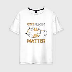 Женская футболка хлопок Oversize с принтом Cat Lives Matter (Z) в Белгороде, 100% хлопок | свободный крой, круглый ворот, спущенный рукав, длина до линии бедер
 | animal liberation | animals lives matter | cat | cats | lives matter | домашнее животное | квадрокот | кот | котейка | котики | кошка | кошки | мартовские коты | милая | милые | мимими | мур | мурмур | мурмурмур | мяу | няшные