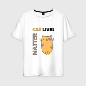 Женская футболка хлопок Oversize с принтом Cat Lives Matter (Z) в Белгороде, 100% хлопок | свободный крой, круглый ворот, спущенный рукав, длина до линии бедер
 | animal liberation | animals lives matter | cat | cats | lives matter | домашнее животное | квадрокот | кот | котейка | котики | кошка | кошки | мартовские коты | милая | милые | мимими | мур | мурмур | мурмурмур | мяу | няшные