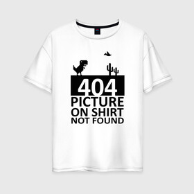 Женская футболка хлопок Oversize с принтом 404 picture not found в Белгороде, 100% хлопок | свободный крой, круглый ворот, спущенный рукав, длина до линии бедер
 | 404 | chrome | error | google | it | not found | picture | tech | браузер | гугл | дино | игра | комп | компьютер | ошибка | программист