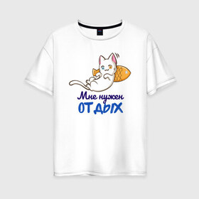 Женская футболка хлопок Oversize с принтом Мне нужен ОТДЫХ в Белгороде, 100% хлопок | свободный крой, круглый ворот, спущенный рукав, длина до линии бедер
 | cat | кот | котенок | котик | кошачьи | кошка | кошки | милая | милый | мне нужен отдых | отдых | работа