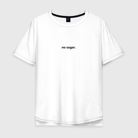 Мужская футболка хлопок Oversize с принтом no sugar. в Белгороде, 100% хлопок | свободный крой, круглый ворот, “спинка” длиннее передней части | no | sugar | надпись | не | сахар | слова | текст