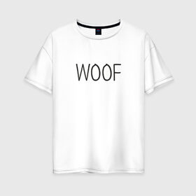 Женская футболка хлопок Oversize с принтом Woof в Белгороде, 100% хлопок | свободный крой, круглый ворот, спущенный рукав, длина до линии бедер
 | woof | животные | звери | надпись | пёс | песокафе | питомцы | собака | собаки | собачка | щенок