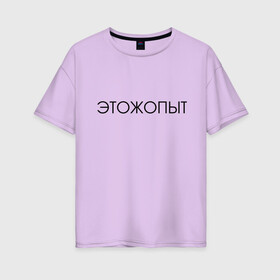 Женская футболка хлопок Oversize с принтом Это ж опыт в Белгороде, 100% хлопок | свободный крой, круглый ворот, спущенный рукав, длина до линии бедер
 | классная надпись | надпись | необычная надпись | прикольная надпись