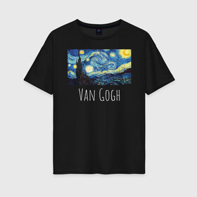 Женская футболка хлопок Oversize с принтом Ван Гог в Белгороде, 100% хлопок | свободный крой, круглый ворот, спущенный рукав, длина до линии бедер
 | starry night | van gogh | звездная ночь | искусство | картины