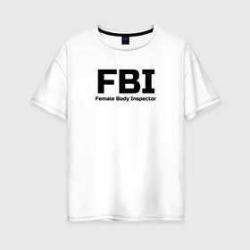 Женская футболка хлопок Oversize с принтом ФБР Инспектор женского тела в Белгороде, 100% хлопок | свободный крой, круглый ворот, спущенный рукав, длина до линии бедер
 | body | fbi | female | inspector | женщина | инспектор | тело | фбр