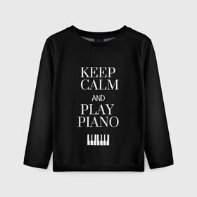 Детский лонгслив 3D с принтом Keep calm and play piano в Белгороде, 100% полиэстер | длинные рукава, круглый вырез горловины, полуприлегающий силуэт
 | Тематика изображения на принте: keep calm and play piano | piano | клавиши | музыка | музыкант | пианисты | фортепиано