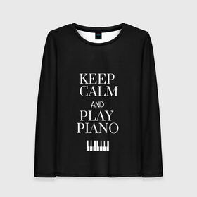 Женский лонгслив 3D с принтом Keep calm and play piano в Белгороде, 100% полиэстер | длинные рукава, круглый вырез горловины, полуприлегающий силуэт | keep calm and play piano | piano | клавиши | музыка | музыкант | пианисты | фортепиано