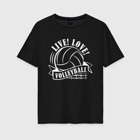 Женская футболка хлопок Oversize с принтом LIVE! LOVE! VOLLEYBALL! в Белгороде, 100% хлопок | свободный крой, круглый ворот, спущенный рукав, длина до линии бедер
 | beach | live | love | voleybal | volleyball | волебол | волейбол | волейболист | волейболистка | воллейбол | пляжный | я люблю