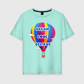 Женская футболка хлопок Oversize с принтом Воздушный шар в Белгороде, 100% хлопок | свободный крой, круглый ворот, спущенный рукав, длина до линии бедер
 | believe | dream | love | вектор | воздушный шар | облака | разноцветный | синий шрифт