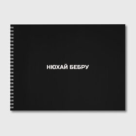 Альбом для рисования с принтом НЮХАЙ БЕБРУ в Белгороде, 100% бумага
 | матовая бумага, плотность 200 мг. | optimus gang | цитаты