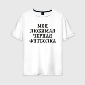 Женская футболка хлопок Oversize с принтом Моя любимая черная футболка в Белгороде, 100% хлопок | свободный крой, круглый ворот, спущенный рукав, длина до линии бедер
 | 