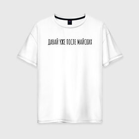 Женская футболка хлопок Oversize с принтом Давай уже после майских в Белгороде, 100% хлопок | свободный крой, круглый ворот, спущенный рукав, длина до линии бедер
 | rd5mindsgn | надпись | простые | текст | цитата