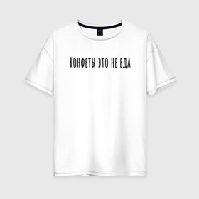 Женская футболка хлопок Oversize с принтом Конфеты это не еда в Белгороде, 100% хлопок | свободный крой, круглый ворот, спущенный рукав, длина до линии бедер
 | rd5mindsgn | надпись | простые | текст | цитата