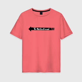 Женская футболка хлопок Oversize с принтом to be continued мем в Белгороде, 100% хлопок | свободный крой, круглый ворот, спущенный рукав, длина до линии бедер
 | английский язык | мем | надпись | стрелочка