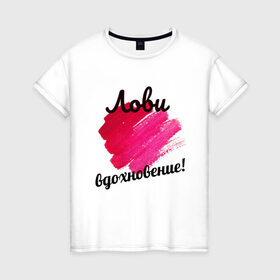 Женская футболка хлопок с принтом Лови вдохновение в Белгороде, 100% хлопок | прямой крой, круглый вырез горловины, длина до линии бедер, слегка спущенное плечо | вдохновение | мазки кисти. | муза | позитив | творчество | хорошее настроение
