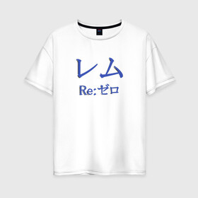 Женская футболка хлопок Oversize с принтом ReZero Рем в Белгороде, 100% хлопок | свободный крой, круглый ворот, спущенный рукав, длина до линии бедер
 | re:zero | rezero | аниме | жизнь с нуля в альтернативном мире | иероглифы | рем | эмилия