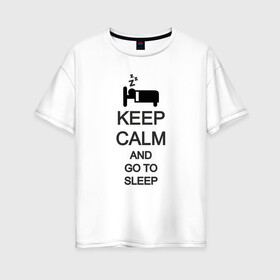 Женская футболка хлопок Oversize с принтом KEEP CALM AND GO TO SLEEP в Белгороде, 100% хлопок | свободный крой, круглый ворот, спущенный рукав, длина до линии бедер
 | go to sleep | keep | keep calm | keep calm and | keep calm and go | keep calm and go to | keep calm and go to sleep | иди спать | сохраняй спокойствие | сохраняй спокойствие и иди спать