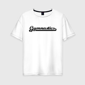Женская футболка хлопок Oversize с принтом Gymnastics в Белгороде, 100% хлопок | свободный крой, круглый ворот, спущенный рукав, длина до линии бедер
 | gymnastics | rhythmic gymnastics | гимнастика | спорт | художественная гимнастика