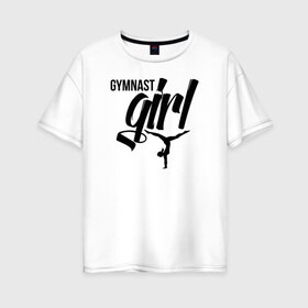 Женская футболка хлопок Oversize с принтом Gymnast Girl в Белгороде, 100% хлопок | свободный крой, круглый ворот, спущенный рукав, длина до линии бедер
 | gymnastics | rhythmic gymnastics | гимнастика | спорт | художественная гимнастика