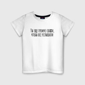 Детская футболка хлопок с принтом Ты еще громче скажи в Белгороде, 100% хлопок | круглый вырез горловины, полуприлегающий силуэт, длина до линии бедер | rd5mindsgn | надпись | простые | текст | цитата