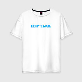 Женская футболка хлопок Oversize с принтом Цените Мать в Белгороде, 100% хлопок | свободный крой, круглый ворот, спущенный рукав, длина до линии бедер
 | 