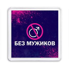 Магнит 55*55 с принтом БЕЗ МУЖИКОВ в Белгороде, Пластик | Размер: 65*65 мм; Размер печати: 55*55 мм | Тематика изображения на принте: баб | баба | без | безбаб | безмужиков | букин | букины | вместе | клуб | мужик | мужиков | приколы | прикольная | счастливы | тнт | холостяк | юмор