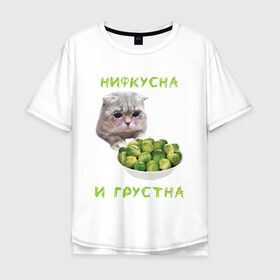 Мужская футболка хлопок Oversize с принтом НИФКУСНА И ГРУСТНА в Белгороде, 100% хлопок | свободный крой, круглый ворот, “спинка” длиннее передней части | Тематика изображения на принте: брокколи | грустный кот | зож | капуста | кот | кот мем | котейка | котик | котэ | кошка | мем | мем с котом | мемы | надпись | невкусно | невкусно и грустно мем | нифкусна и грустна