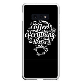 Чехол для Samsung S10E с принтом Coffee makes everything better в Белгороде, Силикон | Область печати: задняя сторона чехла, без боковых панелей | Тематика изображения на принте: 