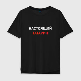 Мужская футболка хлопок Oversize с принтом Настоящий татарин в Белгороде, 100% хлопок | свободный крой, круглый ворот, “спинка” длиннее передней части | 