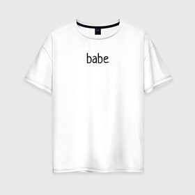 Женская футболка хлопок Oversize с принтом babe в Белгороде, 100% хлопок | свободный крой, круглый ворот, спущенный рукав, длина до линии бедер
 | babe маленький