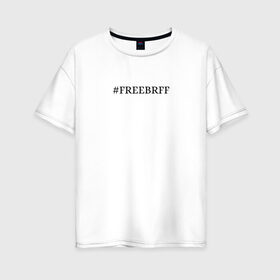 Женская футболка хлопок Oversize с принтом FREEBRFF | Bratishkinoff в Белгороде, 100% хлопок | свободный крой, круглый ворот, спущенный рукав, длина до линии бедер
 | bratishkinoff | freebrff | twitch