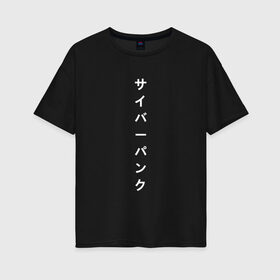 Женская футболка хлопок Oversize с принтом киберпанк японский в Белгороде, 100% хлопок | свободный крой, круглый ворот, спущенный рукав, длина до линии бедер
 | иероглифы | киберпанк | надпись | символы | текст | японский