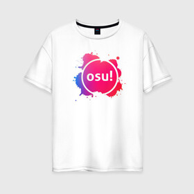 Женская футболка хлопок Oversize с принтом osu! в Белгороде, 100% хлопок | свободный крой, круглый ворот, спущенный рукав, длина до линии бедер
 | game | music | osu | rythm | touch