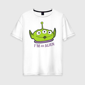 Женская футболка хлопок Oversize с принтом Im an alien в Белгороде, 100% хлопок | свободный крой, круглый ворот, спущенный рукав, длина до линии бедер
 | aliens | disney | pixar | toy story | vdkimel | дисней | инопланетяне | история игрушек | пиксар