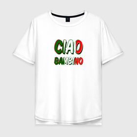 Мужская футболка хлопок Oversize с принтом Чао бамбино в Белгороде, 100% хлопок | свободный крой, круглый ворот, “спинка” длиннее передней части | итальянский флаг | текст из песни
