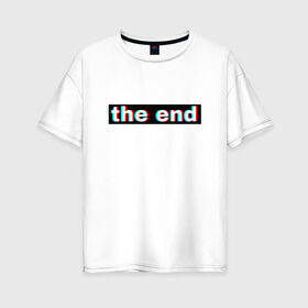 Женская футболка хлопок Oversize с принтом 3D the end в Белгороде, 100% хлопок | свободный крой, круглый ворот, спущенный рукав, длина до линии бедер
 | 3d текст | английская надпись | английский | арт | иностранный | иностранный текс | текст