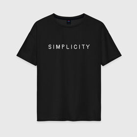 Женская футболка хлопок Oversize с принтом SIMPLICITY в Белгороде, 100% хлопок | свободный крой, круглый ворот, спущенный рукав, длина до линии бедер
 | simplicity | надпись | несложность | нетрудность | простота