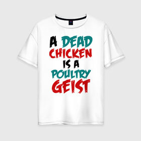 Женская футболка хлопок Oversize с принтом A dead chicken is a poulyrygeist в Белгороде, 100% хлопок | свободный крой, круглый ворот, спущенный рукав, длина до линии бедер
 | 31 октября | halloween | halowen | ведьма | день всех святых | джек | костюм | кровь | лого | монстр | надпись | праздник | приведение | призрак | светильник | символ | страшная | тыква | ужасы | хеллоуин | хеллуин