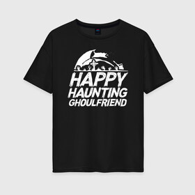 Женская футболка хлопок Oversize с принтом Happy Haunting Ghoulfriend в Белгороде, 100% хлопок | свободный крой, круглый ворот, спущенный рукав, длина до линии бедер
 | 31 октября | halloween | halowen | ведьма | день всех святых | джек | костюм | кровь | лого | монстр | надпись | праздник | приведение | призрак | светильник | символ | страшная | тыква | ужасы | хеллоуин | хеллуин