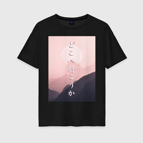 Женская футболка хлопок Oversize с принтом КУДА ПОЙДЁМ? в Белгороде, 100% хлопок | свободный крой, круглый ворот, спущенный рукав, длина до линии бедер
 | japan | kanji | mountain | pink | sky | travel | trip | горы | надписи | небо | путешествие | розовый
