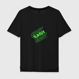 Мужская футболка хлопок Oversize с принтом EASY в Белгороде, 100% хлопок | свободный крой, круглый ворот, “спинка” длиннее передней части | easy | зеленый | изи | кислота | кислотный | легко | надпись на английском | прикольная надпись
