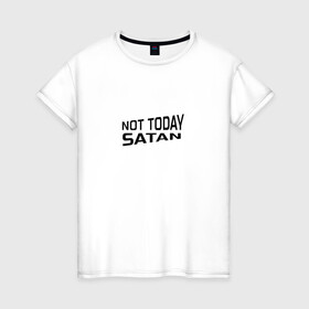 Женская футболка хлопок с принтом Not today Satan в Белгороде, 100% хлопок | прямой крой, круглый вырез горловины, длина до линии бедер, слегка спущенное плечо | Тематика изображения на принте: not today satan | дьявол | надпись на английском | не сегодня сатана | нечисть | прикол | прикольная надпись | сатана