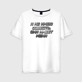 Женская футболка хлопок Oversize с принтом СОВЕСТЬ в Белгороде, 100% хлопок | свободный крой, круглый ворот, спущенный рукав, длина до линии бедер
 | металлик | надпись | остроумное | смешно | совесть