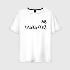 Женская футболка хлопок Oversize с принтом Be Different в Белгороде, 100% хлопок | свободный крой, круглый ворот, спущенный рукав, длина до линии бедер
 | different | будь другим | мода | не такая как все. текст | не такой как все | оригинальная | оригинальность
