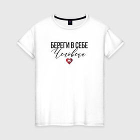 Женская футболка хлопок с принтом Береги в себе Человека в Белгороде, 100% хлопок | прямой крой, круглый вырез горловины, длина до линии бедер, слегка спущенное плечо | береги | доброта | помощь | человек | честность