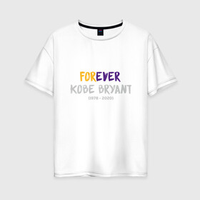 Женская футболка хлопок Oversize с принтом Forever Kobe в Белгороде, 100% хлопок | свободный крой, круглый ворот, спущенный рукав, длина до линии бедер
 | anthony davis | basketball | bryant | game | james | kobe | lebron | los angeles | mamba | nba | sport | баскетбол | брайант | бровь | джеймс | калифорния | коби | король | леброн | лейкерс | лос анджелес | нба | спорт | тренер | чем