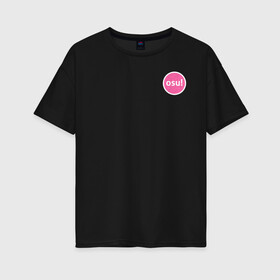 Женская футболка хлопок Oversize с принтом Osu! в Белгороде, 100% хлопок | свободный крой, круглый ворот, спущенный рукав, длина до линии бедер
 | osu